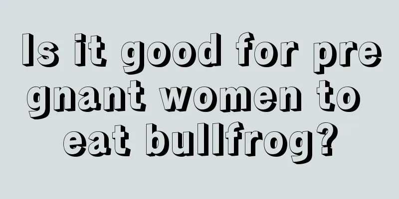 Is it good for pregnant women to eat bullfrog?