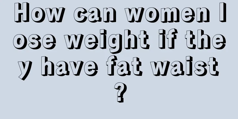 How can women lose weight if they have fat waist?