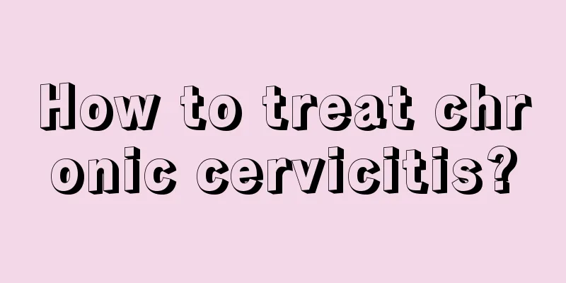 How to treat chronic cervicitis?