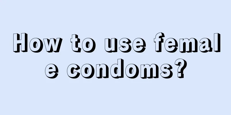 How to use female condoms?