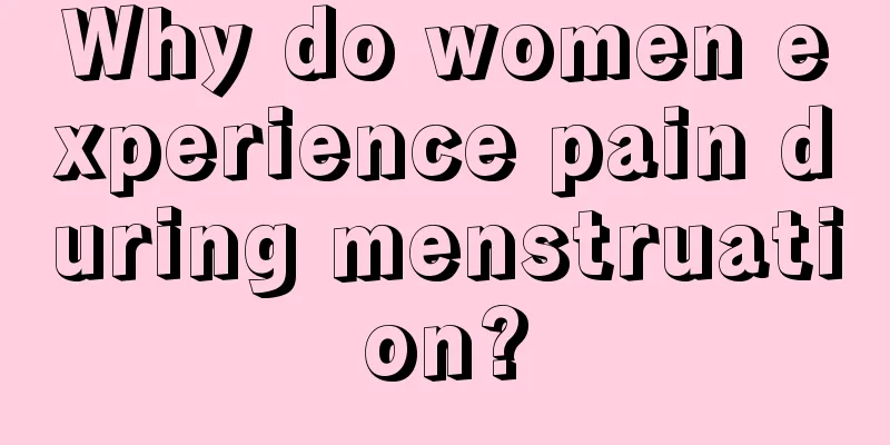 Why do women experience pain during menstruation?