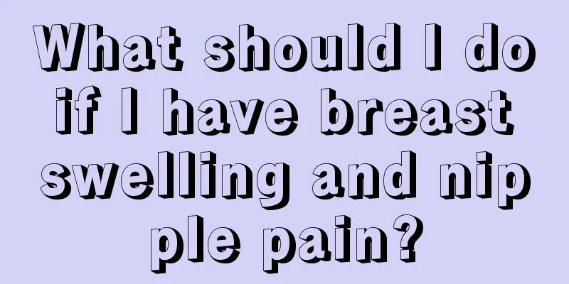 What should I do if I have breast swelling and nipple pain?