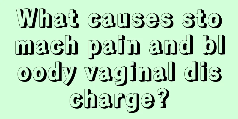 What causes stomach pain and bloody vaginal discharge?