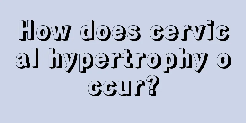 How does cervical hypertrophy occur?