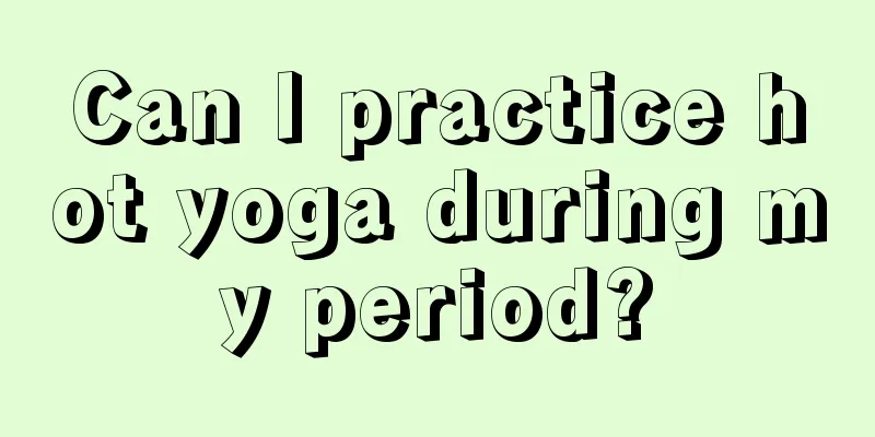 Can I practice hot yoga during my period?