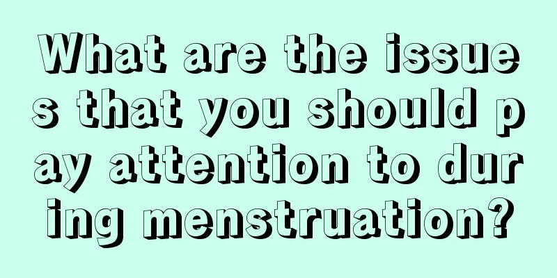 What are the issues that you should pay attention to during menstruation?