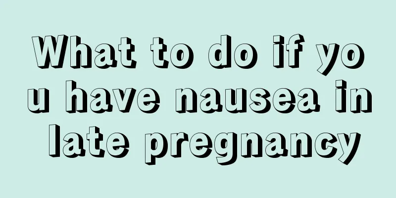 What to do if you have nausea in late pregnancy