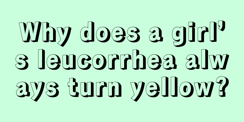 Why does a girl’s leucorrhea always turn yellow?