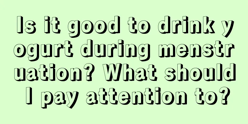 Is it good to drink yogurt during menstruation? What should I pay attention to?