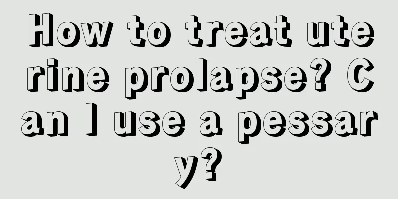 How to treat uterine prolapse? Can I use a pessary?