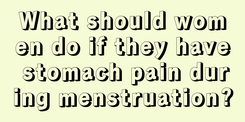 What should women do if they have stomach pain during menstruation?