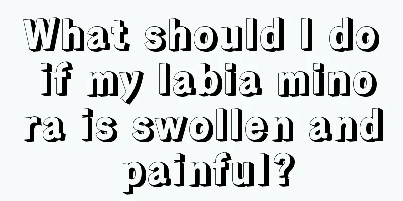 What should I do if my labia minora is swollen and painful?