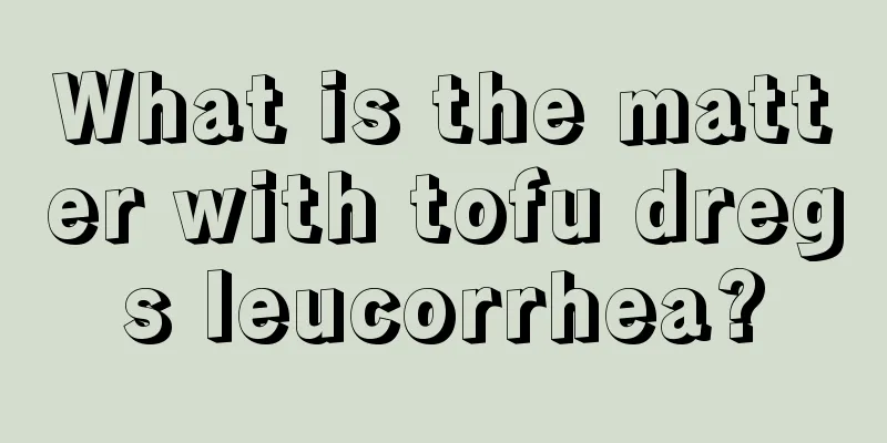 What is the matter with tofu dregs leucorrhea?