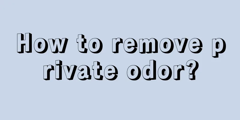 How to remove private odor?