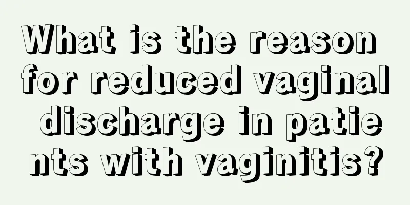 What is the reason for reduced vaginal discharge in patients with vaginitis?