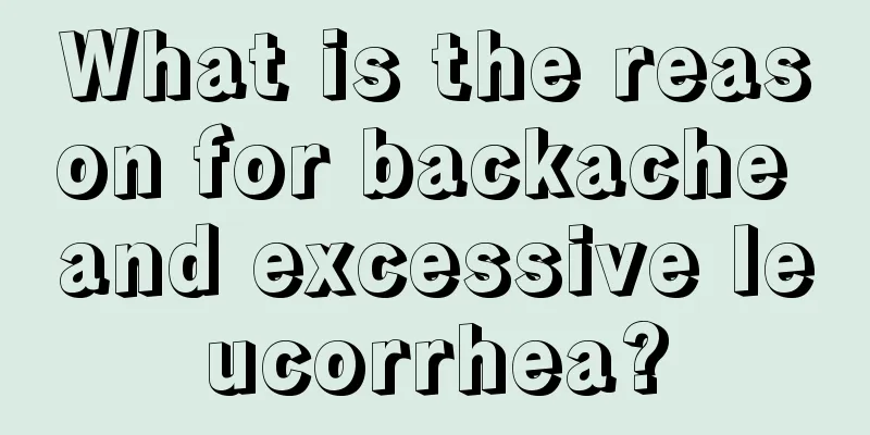 What is the reason for backache and excessive leucorrhea?