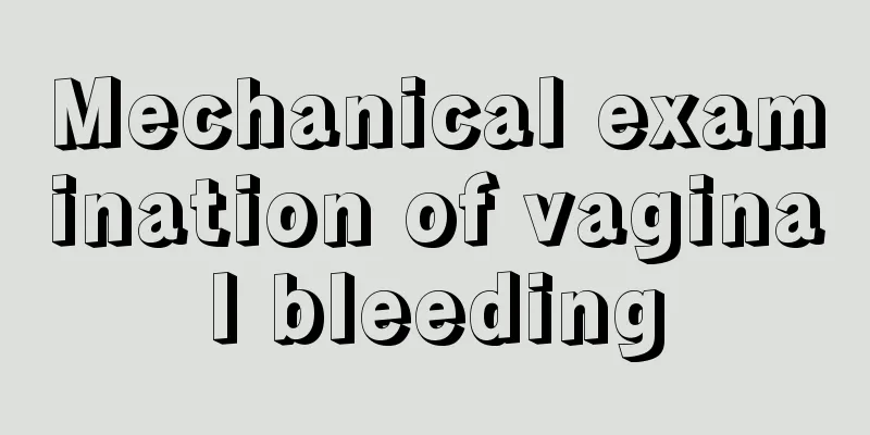 Mechanical examination of vaginal bleeding