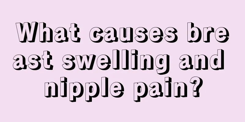 What causes breast swelling and nipple pain?