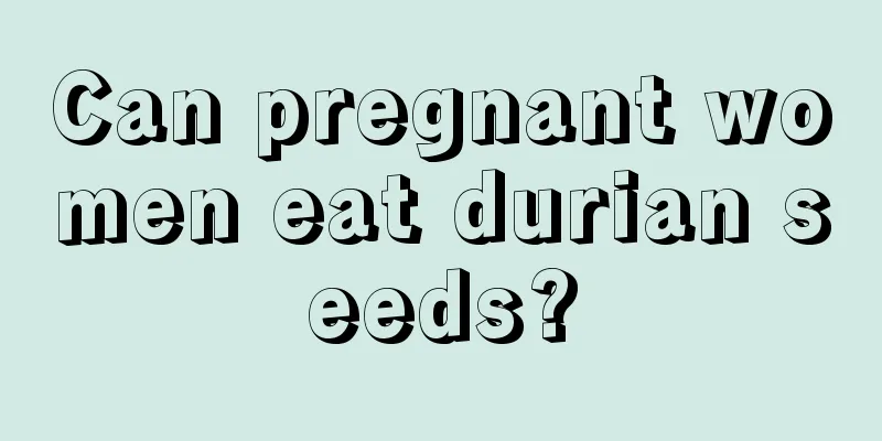 Can pregnant women eat durian seeds?