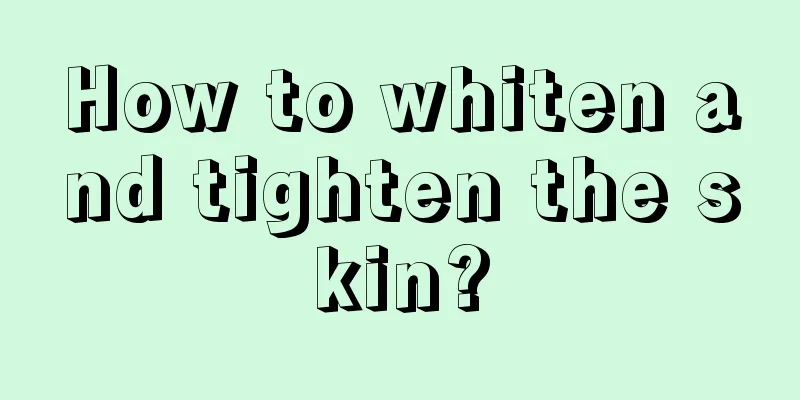 How to whiten and tighten the skin?