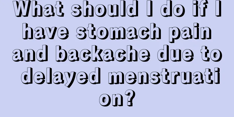 What should I do if I have stomach pain and backache due to delayed menstruation?