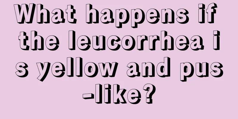 What happens if the leucorrhea is yellow and pus-like?