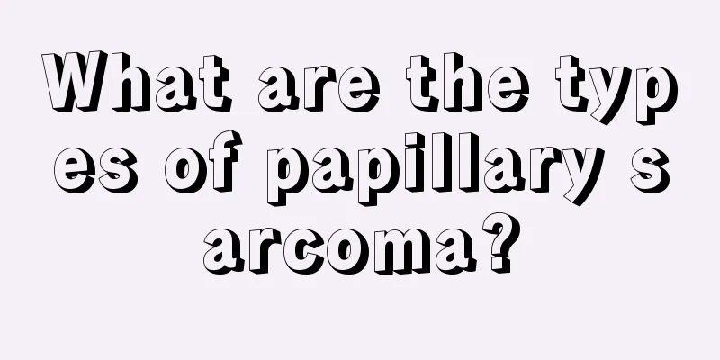 What are the types of papillary sarcoma?