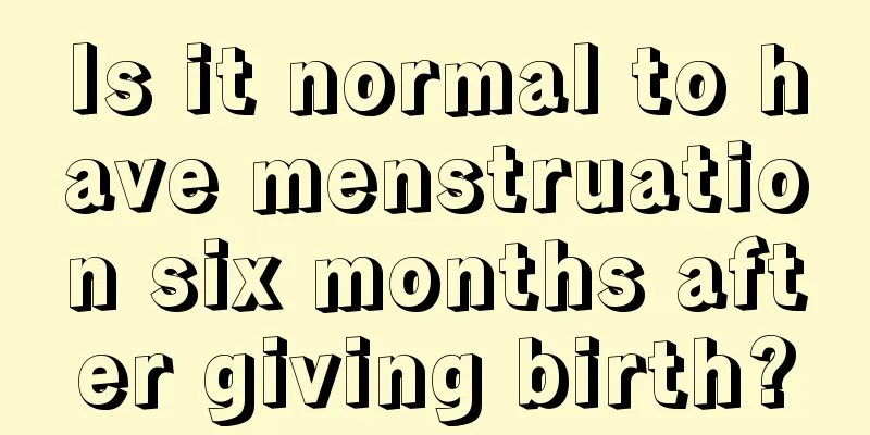 Is it normal to have menstruation six months after giving birth?