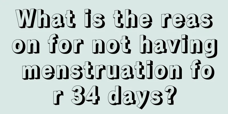 What is the reason for not having menstruation for 34 days?