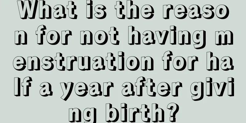 What is the reason for not having menstruation for half a year after giving birth?