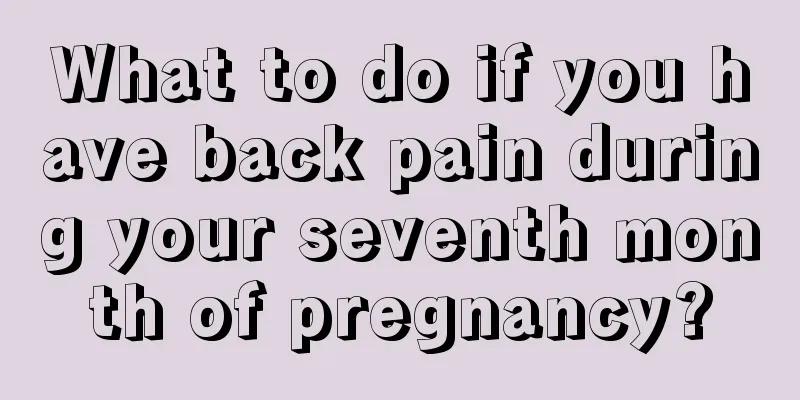 What to do if you have back pain during your seventh month of pregnancy?