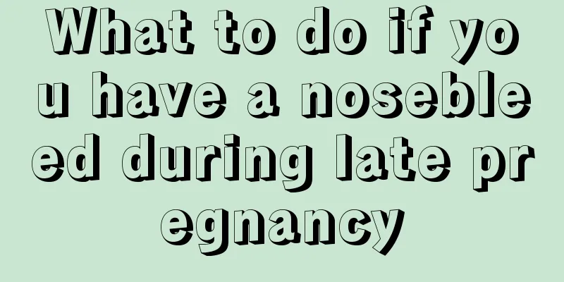 What to do if you have a nosebleed during late pregnancy