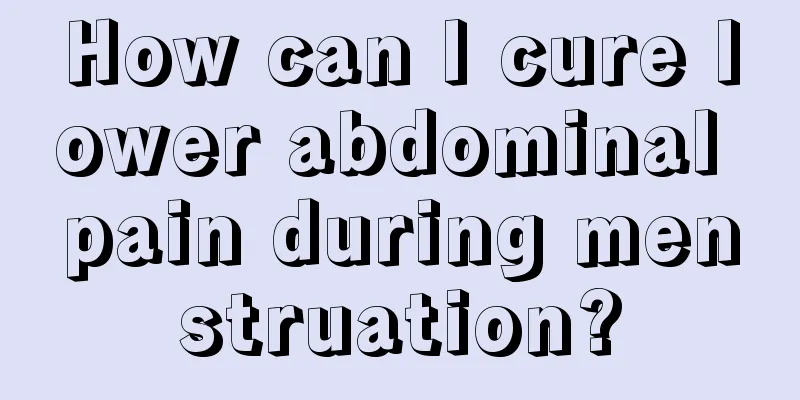 How can I cure lower abdominal pain during menstruation?