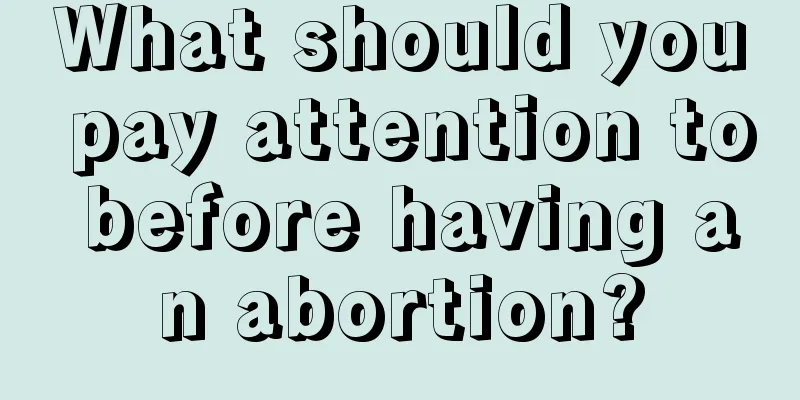 What should you pay attention to before having an abortion?