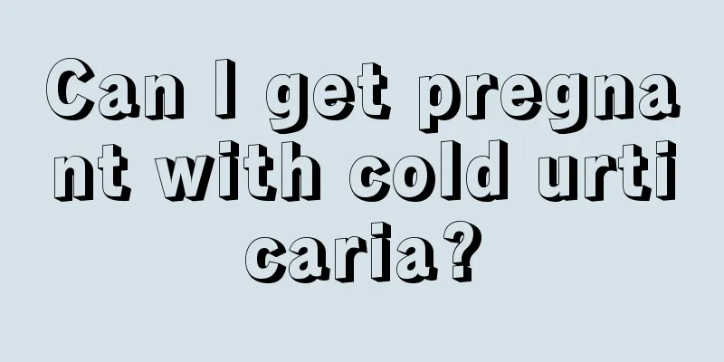 Can I get pregnant with cold urticaria?