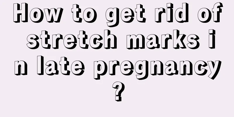 How to get rid of stretch marks in late pregnancy?