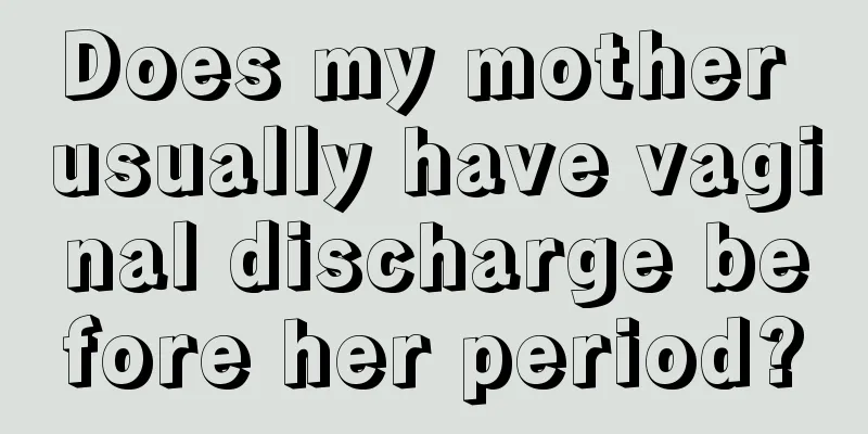 Does my mother usually have vaginal discharge before her period?