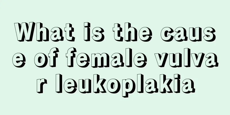 What is the cause of female vulvar leukoplakia