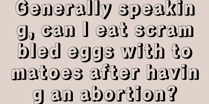 Generally speaking, can I eat scrambled eggs with tomatoes after having an abortion?