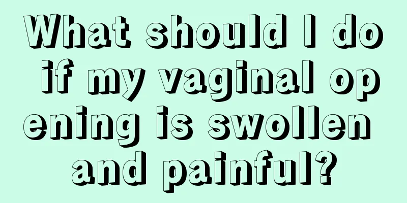 What should I do if my vaginal opening is swollen and painful?