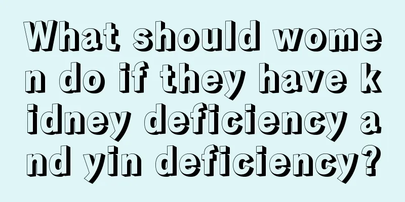 What should women do if they have kidney deficiency and yin deficiency?