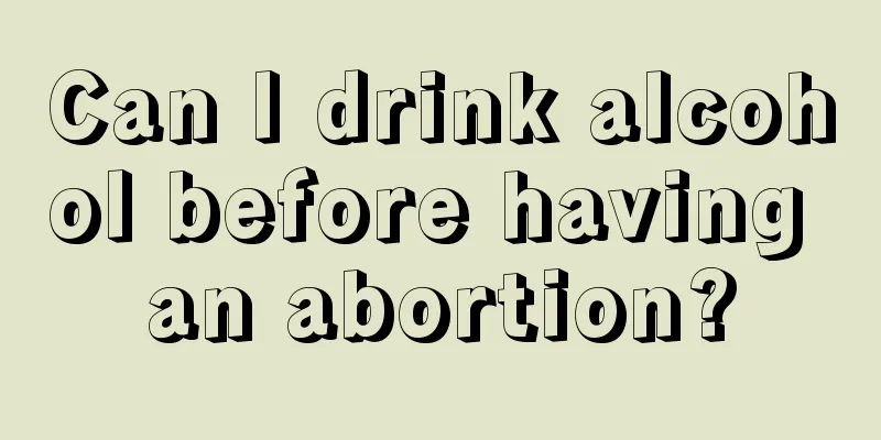 Can I drink alcohol before having an abortion?