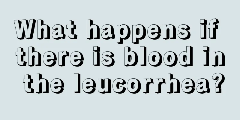 What happens if there is blood in the leucorrhea?