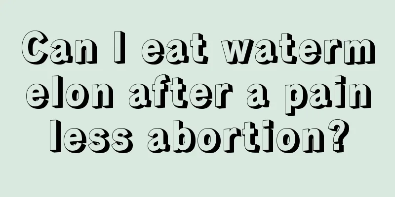 Can I eat watermelon after a painless abortion?