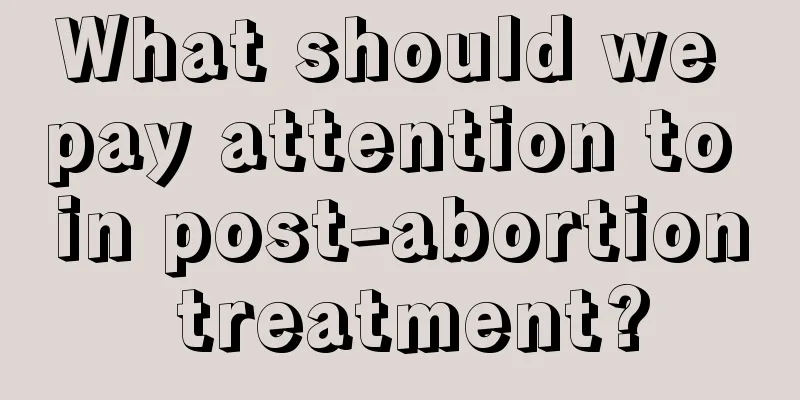 What should we pay attention to in post-abortion treatment?