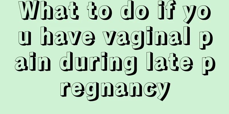 What to do if you have vaginal pain during late pregnancy