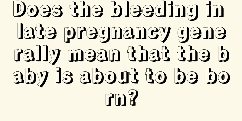 Does the bleeding in late pregnancy generally mean that the baby is about to be born?