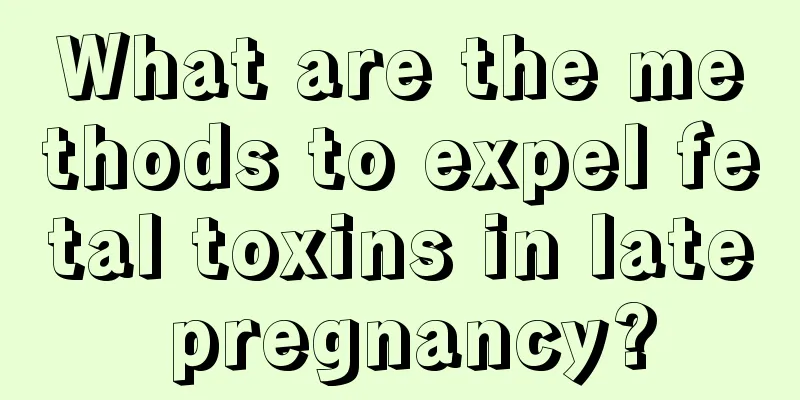 What are the methods to expel fetal toxins in late pregnancy?