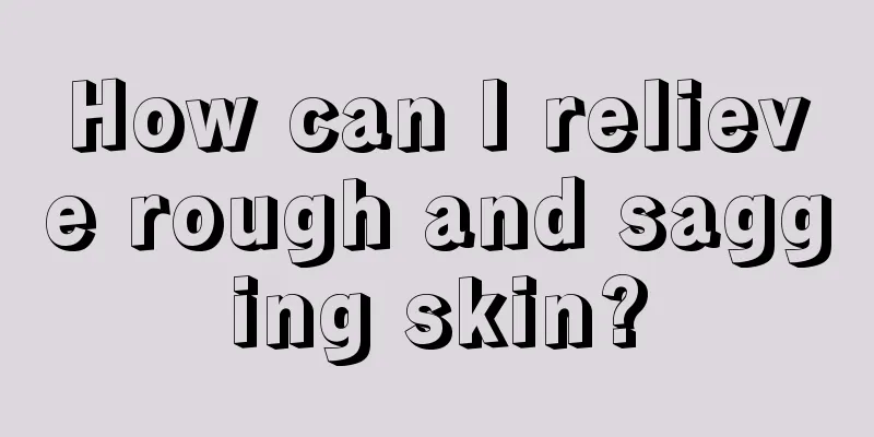 How can I relieve rough and sagging skin?