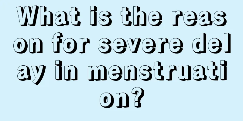 What is the reason for severe delay in menstruation?